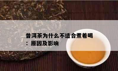 普洱茶为什么不适合煮着喝：原因及影响