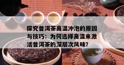 探究普洱茶高温冲泡的原因与技巧：为何选择高温来激活普洱茶的深层次风味？