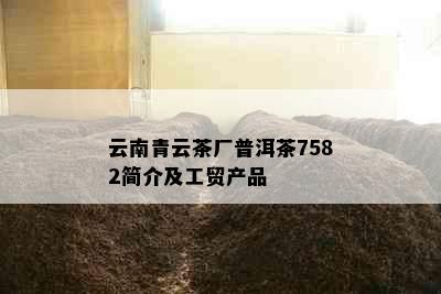 云南青云茶厂普洱茶7582简介及工贸产品