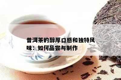 普洱茶的醇厚口感和独特风味：如何品尝与制作