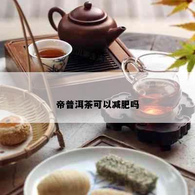 帝普洱茶可以减肥吗