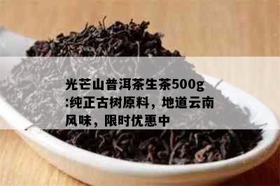 光芒山普洱茶生茶500g:纯正古树原料，地道云南风味，限时优惠中