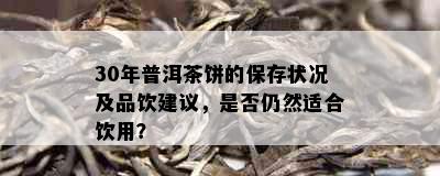 30年普洱茶饼的保存状况及品饮建议，是否仍然适合饮用？