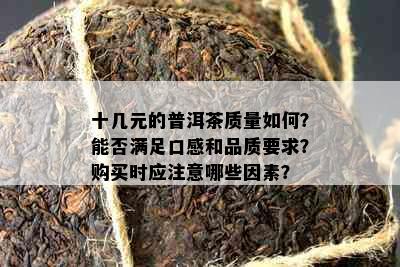 十几元的普洱茶质量如何？能否满足口感和品质要求？购买时应注意哪些因素？