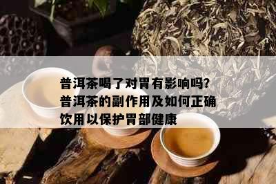 普洱茶喝了对胃有影响吗？普洱茶的副作用及如何正确饮用以保护胃部健康