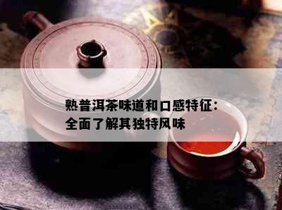 熟普洱茶味道和口感特征：全面了解其独特风味