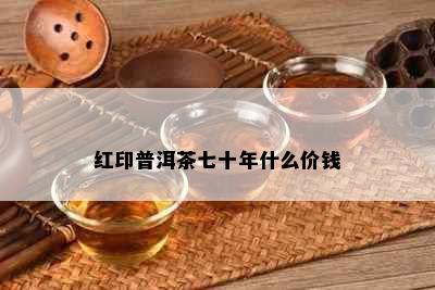 红印普洱茶七十年什么价钱