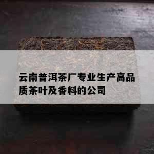 云南普洱茶厂专业生产高品质茶叶及香料的公司