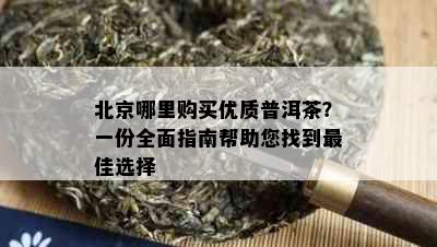 北京哪里购买优质普洱茶？一份全面指南帮助您找到更佳选择