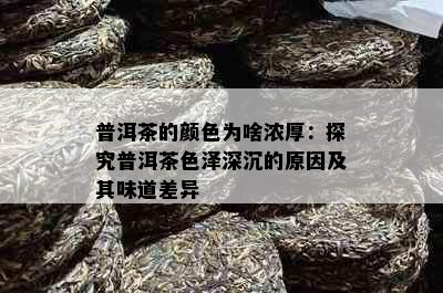 普洱茶的颜色为啥浓厚：探究普洱茶色泽深沉的原因及其味道差异