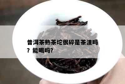 普洱茶熟茶坨很碎是茶渣吗？能喝吗？