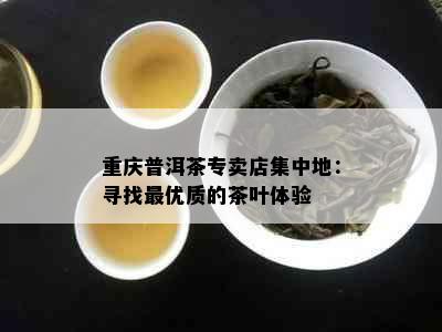 重庆普洱茶专卖店集中地：寻找更优质的茶叶体验