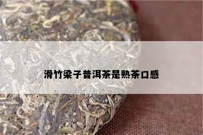 滑竹梁子普洱茶是熟茶口感