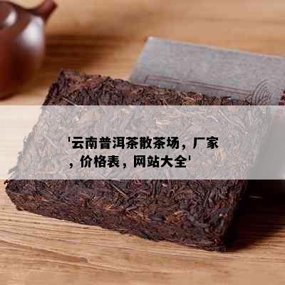 '云南普洱茶散茶场，厂家，价格表，网站大全'