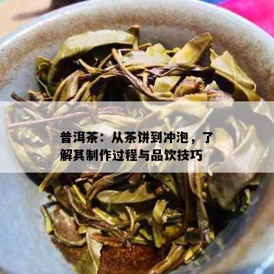 普洱茶：从茶饼到冲泡，了解其制作过程与品饮技巧