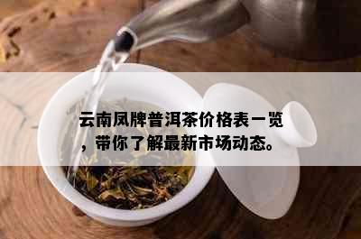 云南凤牌普洱茶价格表一览，带你了解最新市场动态。