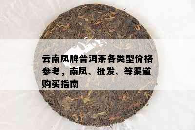 云南凤牌普洱茶各类型价格参考，南凤、批发、等渠道购买指南