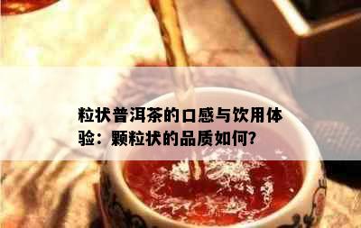 粒状普洱茶的口感与饮用体验：颗粒状的品质如何？