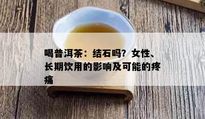 喝普洱茶：结石吗？女性、长期饮用的影响及可能的疼痛