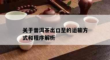 关于普洱茶出口至的运输方式和程序解析