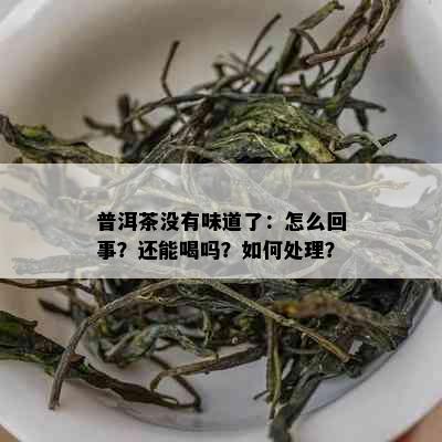 普洱茶没有味道了：怎么回事？还能喝吗？如何处理？