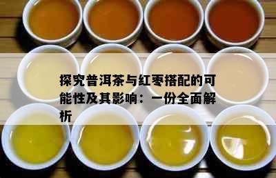 探究普洱茶与红枣搭配的可能性及其影响：一份全面解析