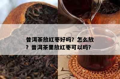 普洱茶放红枣好吗？怎么放？普洱茶里放红枣可以吗？