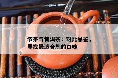 浓茶与普洱茶：对比品鉴，寻找最适合您的口味