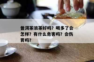 普洱茶浓茶好吗？喝多了会怎样？有什么危害吗？会伤胃吗？