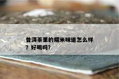 普洱茶里的糯米味道怎么样？好喝吗？