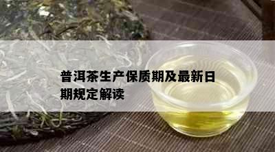 普洱茶生产保质期及最新日期规定解读