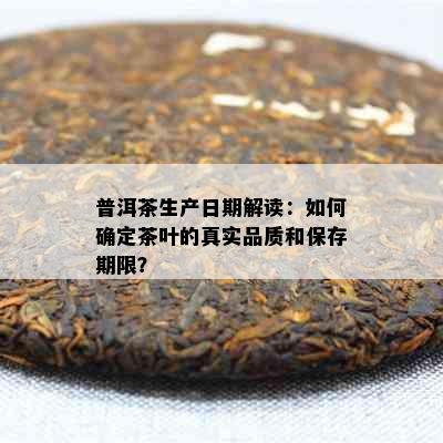 普洱茶生产日期解读：如何确定茶叶的真实品质和保存期限？