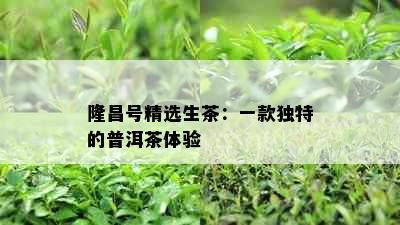 隆昌号精选生茶：一款独特的普洱茶体验