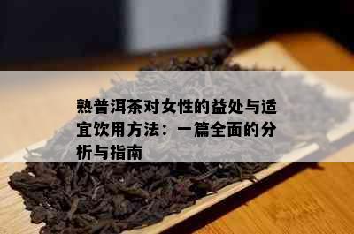 熟普洱茶对女性的益处与适宜饮用方法：一篇全面的分析与指南