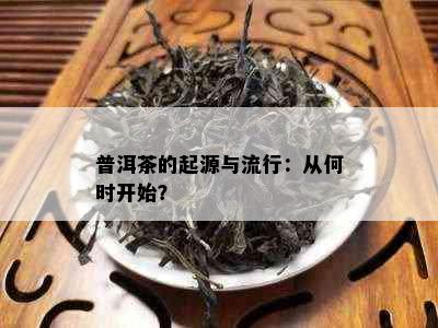 普洱茶的起源与流行：从何时开始？