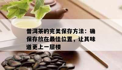 普洱茶的完美保存方法：确保存放在更佳位置，让其味道更上一层楼