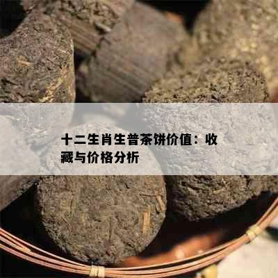 十二生肖生普茶饼价值：收藏与价格分析