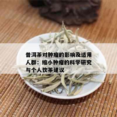 普洱茶对肿瘤的影响及适用人群：缩小肿瘤的科学研究与个人饮茶建议