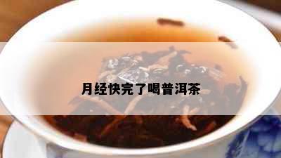 月经快完了喝普洱茶