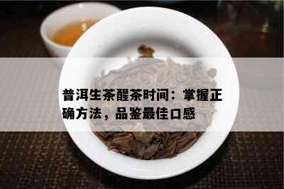 普洱生茶醒茶时间：掌握正确方法，品鉴更佳口感