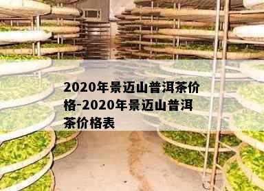 2020年景迈山普洱茶价格-2020年景迈山普洱茶价格表