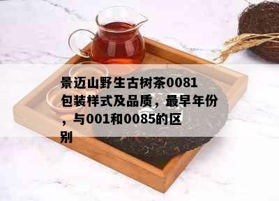 景迈山野生古树茶0081包装样式及品质，最早年份，与001和0085的区别