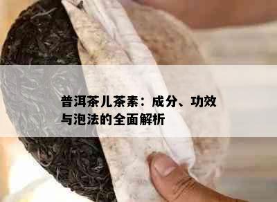 普洱茶儿茶素：成分、功效与泡法的全面解析