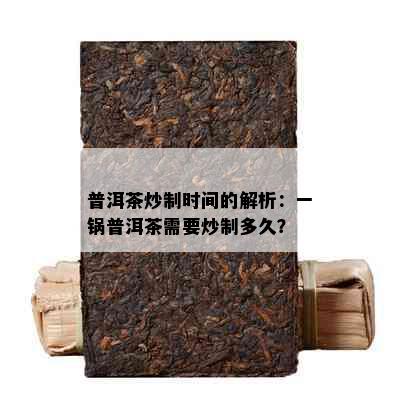 普洱茶炒制时间的解析：一锅普洱茶需要炒制多久？