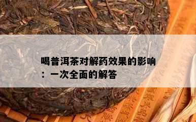 喝普洱茶对解效果的影响：一次全面的解答