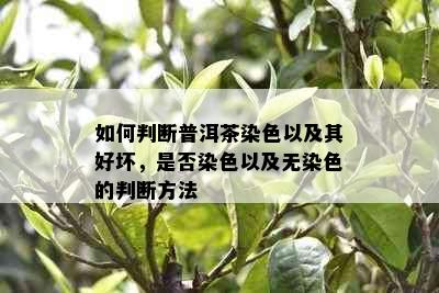 如何判断普洱茶染色以及其好坏，是否染色以及无染色的判断方法