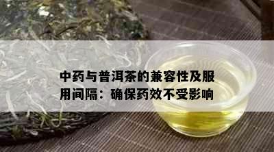 中与普洱茶的兼容性及服用间隔：确保效不受影响