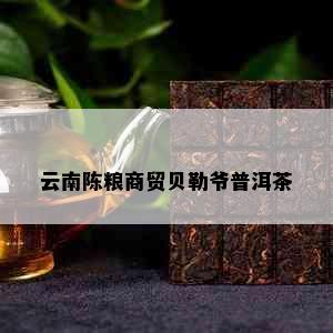 云南陈粮商贸贝勒爷普洱茶