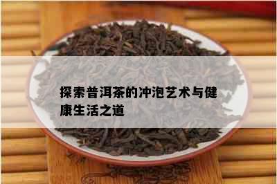 探索普洱茶的冲泡艺术与健康生活之道