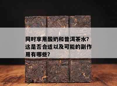 同时享用酸奶和普洱茶水？这是否合适以及可能的副作用有哪些？